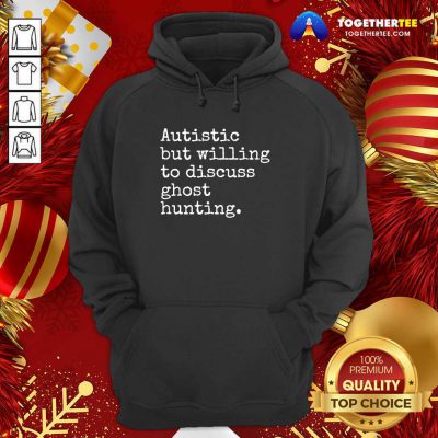 Autistic But Willing To Discuss Ghost Hunting Quote Hoodie - Design By Togethertee.com