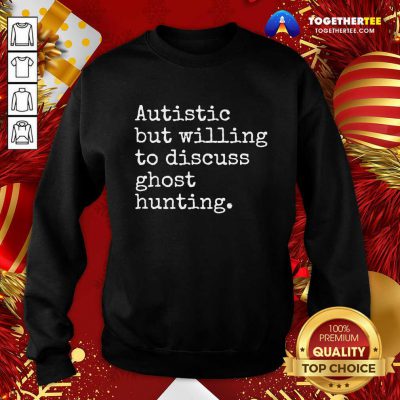 Autistic But Willing To Discuss Ghost Hunting Quote Sweatshirt - Design By Togethertee.com