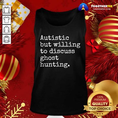 Autistic But Willing To Discuss Ghost Hunting Quote Tank Top - Design By Togethertee.com