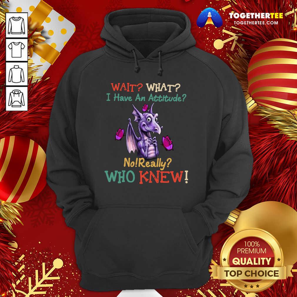 Dragon Wait What I Have An Attitude No Really Who Knew Hoodie - Design By Togethertee.com Dragon Wait What I Have An Attitude No Really Who Knew Hoodie - Design By Togethertee.com