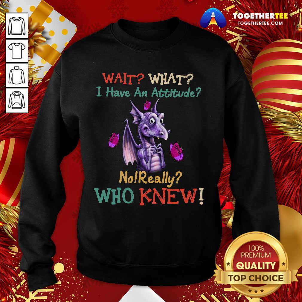 Dragon Wait What I Have An Attitude No Really Who Knew Sweatshirt - Design By Togethertee.com Dragon Wait What I Have An Attitude No Really Who Knew Sweatshirt - Design By Togethertee.com