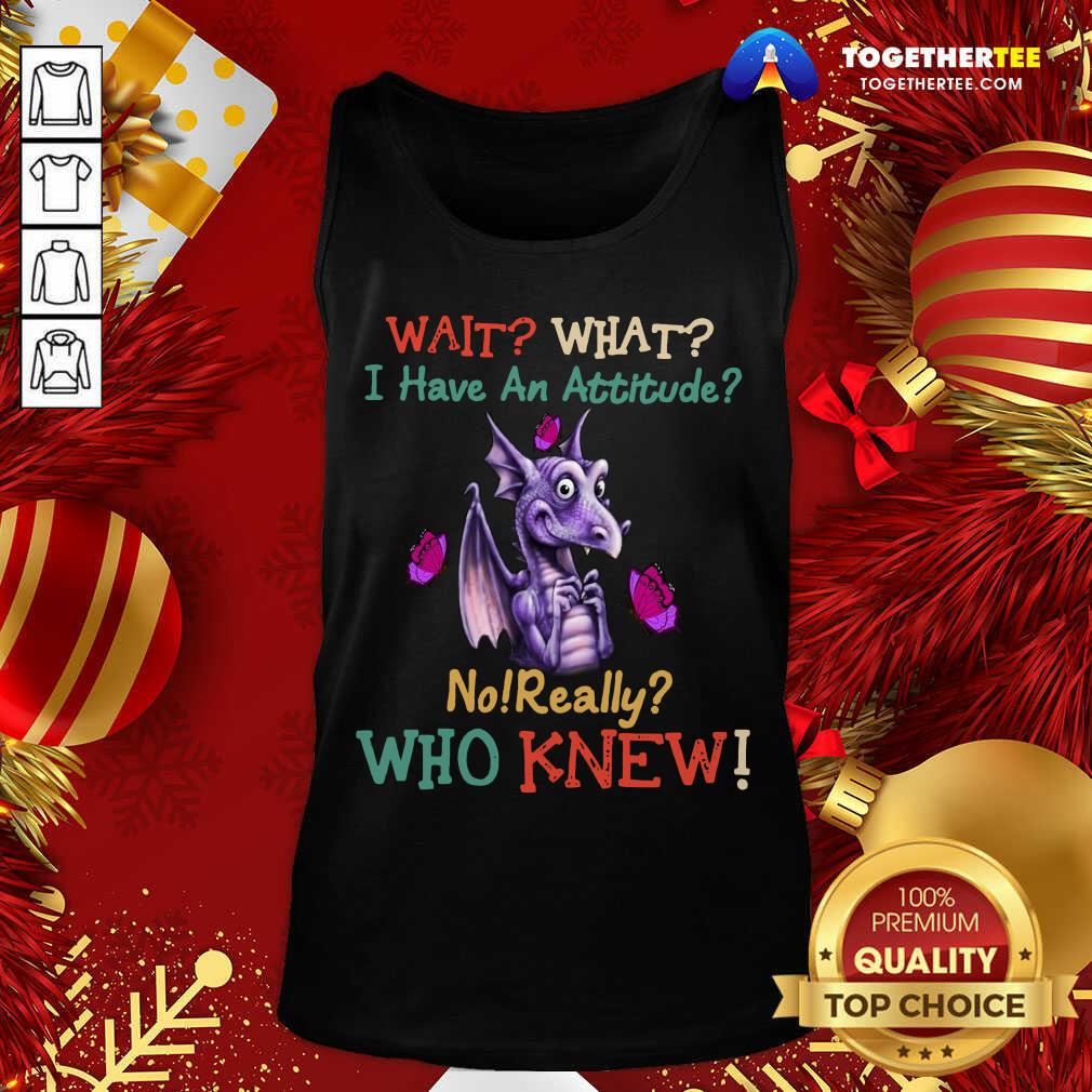 Dragon Wait What I Have An Attitude No Really Who Knew Tank Top - Design By Togethertee.com Dragon Wait What I Have An Attitude No Really Who Knew Tank Top - Design By Togethertee.com