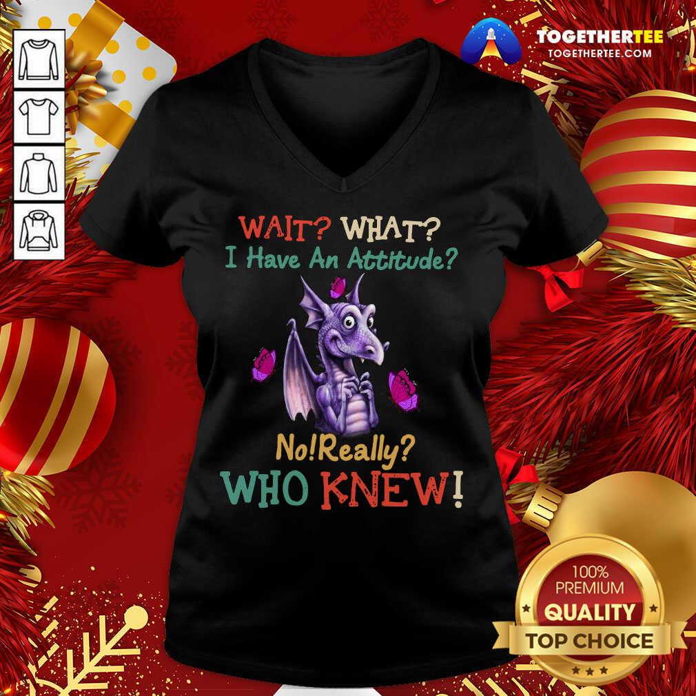 Dragon Wait What I Have An Attitude No Really Who Knew V-neck - Design By Togethertee.com Dragon Wait What I Have An Attitude No Really Who Knew V-neck - Design By Togethertee.com