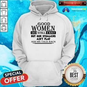 Good Women Do Still Exist But Our Stomachs Arent Flat And We Talk Back Hoodie - Design By Togethertee.com
