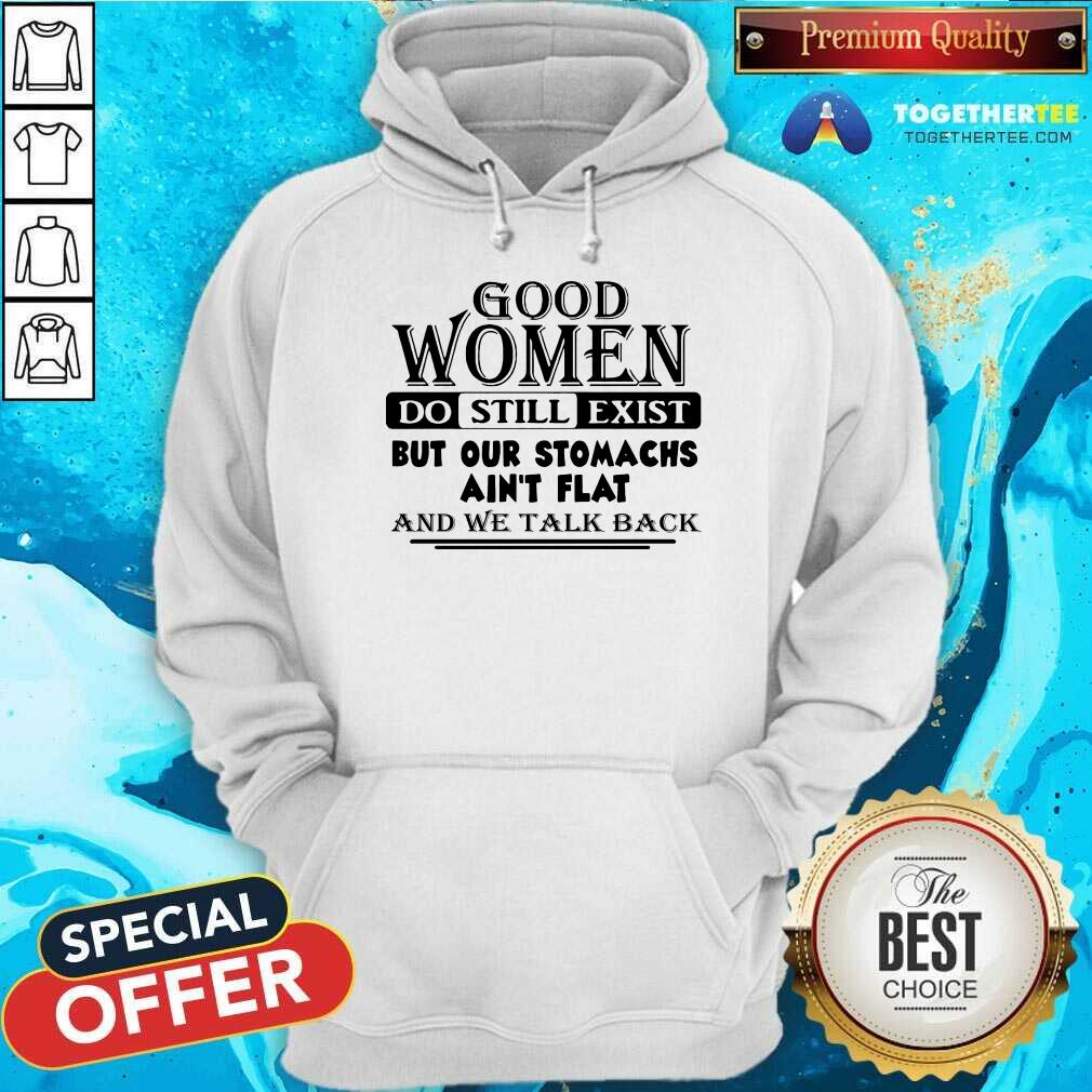 Good Women Do Still Exist But Our Stomachs Arent Flat And We Talk Back Hoodie - Design By Togethertee.com Good Women Do Still Exist But Our Stomachs Arent Flat And We Talk Back Hoodie - Design By Togethertee.com