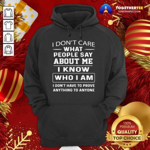 I Don’t Care What People Say About Me I Know Who I Am And I Don’t Have To Prove Anything To Anyone Hoodie - Design By Togethertee.com
