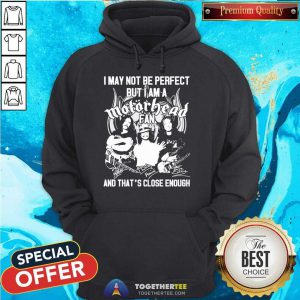 I May Not Be Perfect But I Am A Motor Head Fan And That’s Close Enough Signature 2021 Hoodie - Design By Togethertee.com