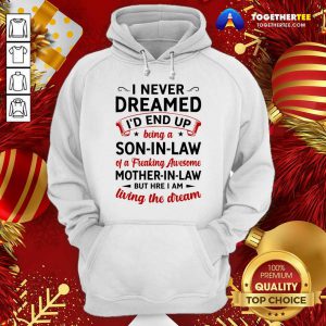 I Never Dreamed I’d End Up Being A Son In Law Of A Freaking Awesome Mother In Law But Here I Am Living The Dream Hoodie - Design By Togethertee.com