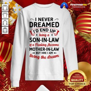 I Never Dreamed I’d End Up Being A Son In Law Of A Freaking Awesome Mother In Law But Here I Am Living The Dream Sweatshirt - Design By Togethertee.com