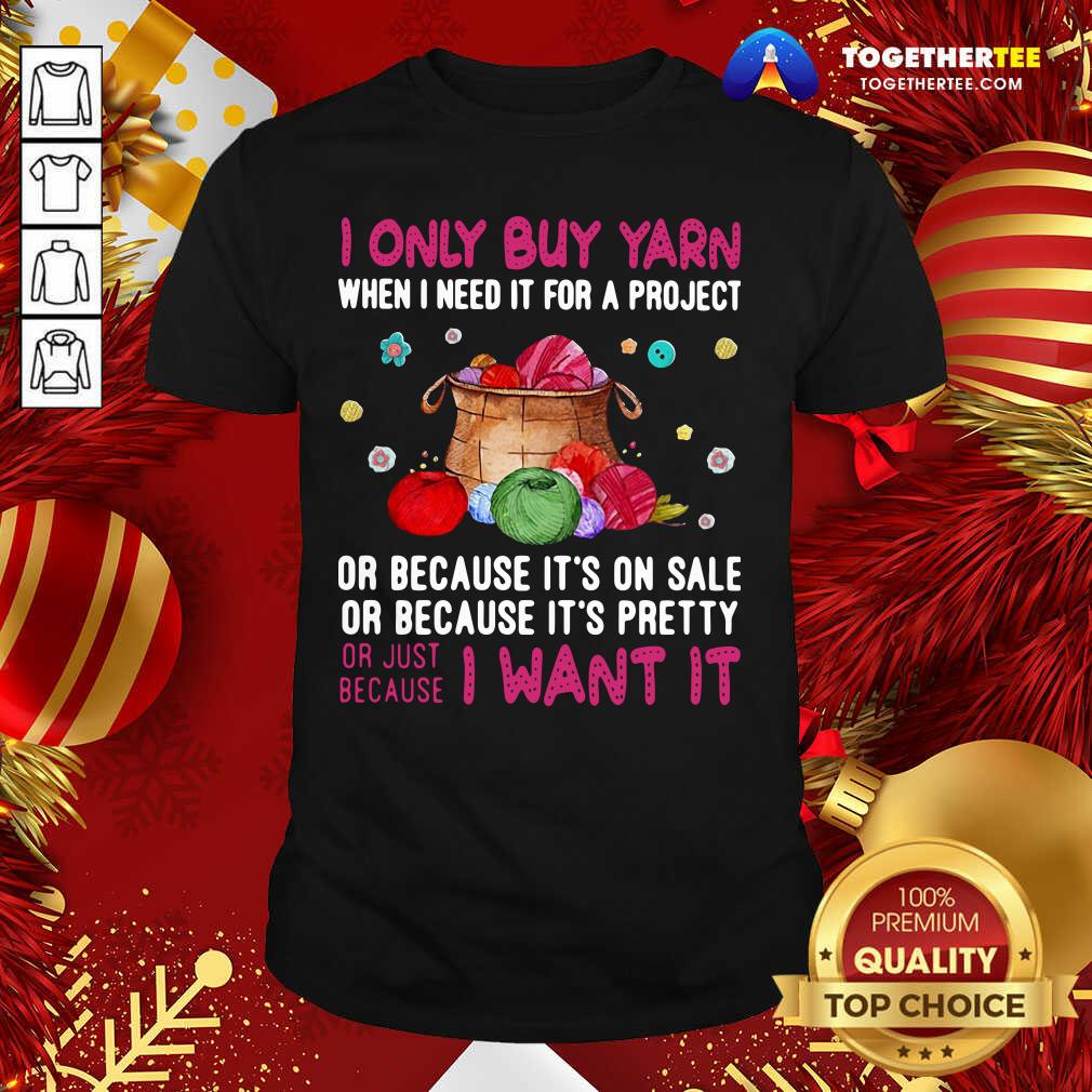 hot-i-only-buy-yarn-when-i-need-it-for-a-project-shirt I Only Buy Yarn When I Need It For A Project Or Because It’s On Sale Or Because It’s Pretty Shirt - Design By Togethertee.com