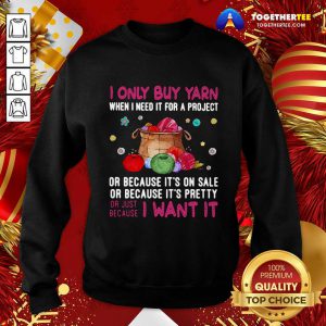 I Only Buy Yarn When I Need It For A Project Or Because It’s On Sale Or Because It’s Pretty Sweatshirt - Design By Togethertee.com