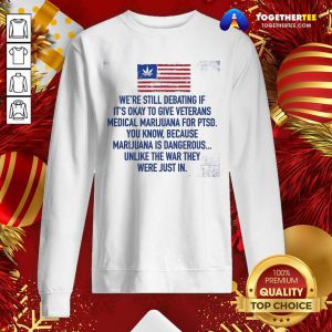 Were Still Debating If Its Okay To Give Veterans Medical Marijuana For Ptsd Sweatshirt - Design By Togethertee.com