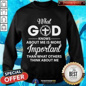 What God Knows About Me Is More Important Than What Others Think About Me Sweatshirt - Design By Togethertee.com
