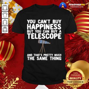 You Can’t Buy Happiness But You Can Buy A Telescope And That’s Pretty Much The Same Thing Astronomers Shirt - Design By Togethertee.com