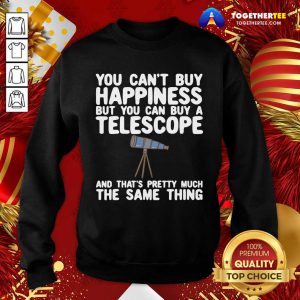 You Can’t Buy Happiness But You Can Buy A Telescope And That’s Pretty Much The Same Thing Astronomers Sweatshirt - Design By Togethertee.com