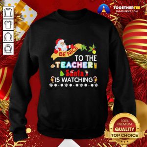 Be Nice To The Teacher Santa Is Watching Merry Christmas Sweatshirt - Design By Togethertee.com