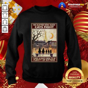 Cats No Matter How Much Cats Fight There Always Seem To Be Plenty Of Kittens Poster Sweatshirt - Design By Togethertee.com