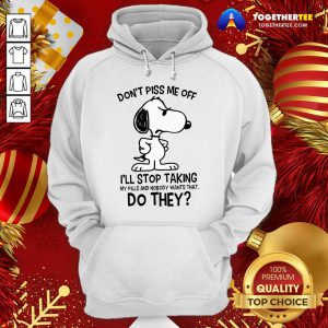 Snoopy Don’t Piss Me Off I’ll Stop Taking My Pills And Nobody Wants That Do They Hoodie - Design By Togethertee.com
