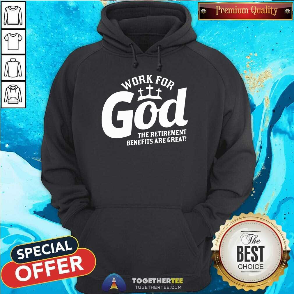 Work For God The Retirement Benefits Are Great Hoodie - Design By Togethertee.com Work For God The Retirement Benefits Are Great Hoodie - Design By Togethertee.com