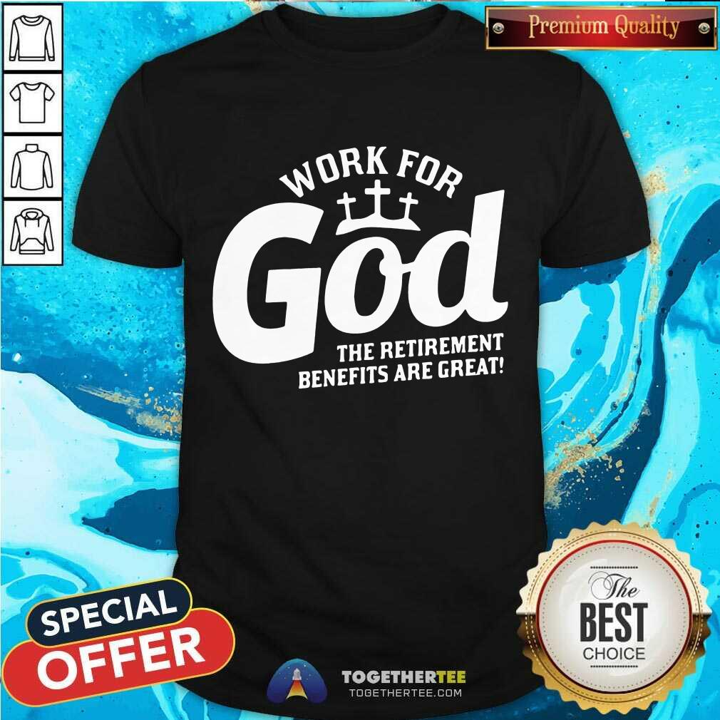Nice Work For God The Retirement Benefits Are Great Shirt Work For God The Retirement Benefits Are Great Shirt - Design By Togethertee.com