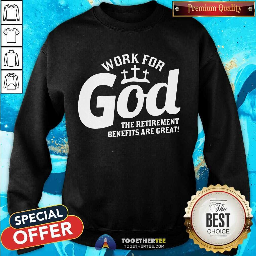 Work For God The Retirement Benefits Are Great Sweatshirt - Design By Togethertee.com Work For God The Retirement Benefits Are Great Sweatshirt - Design By Togethertee.com