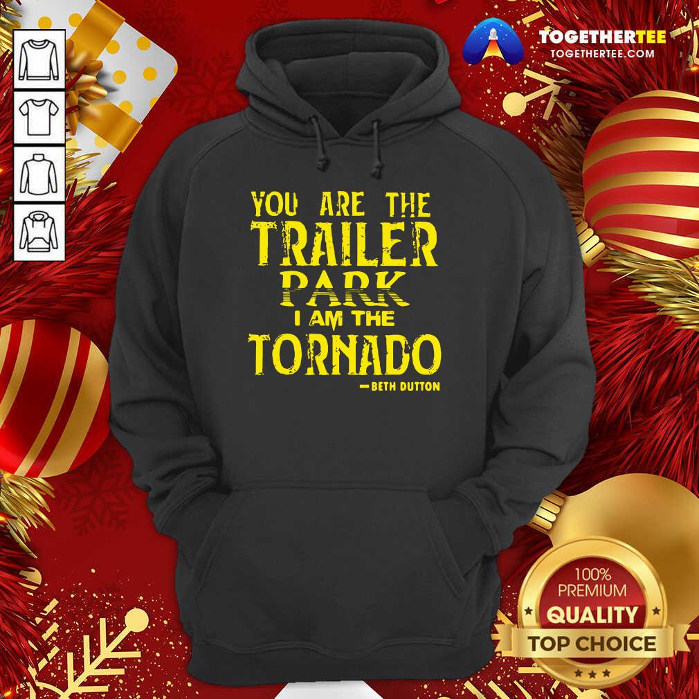 You Are The Trailer Park I Am The Tornado Beth Dutton Hoodie - Design By Togethertee.com You Are The Trailer Park I Am The Tornado Beth Dutton Hoodie - Design By Togethertee.com