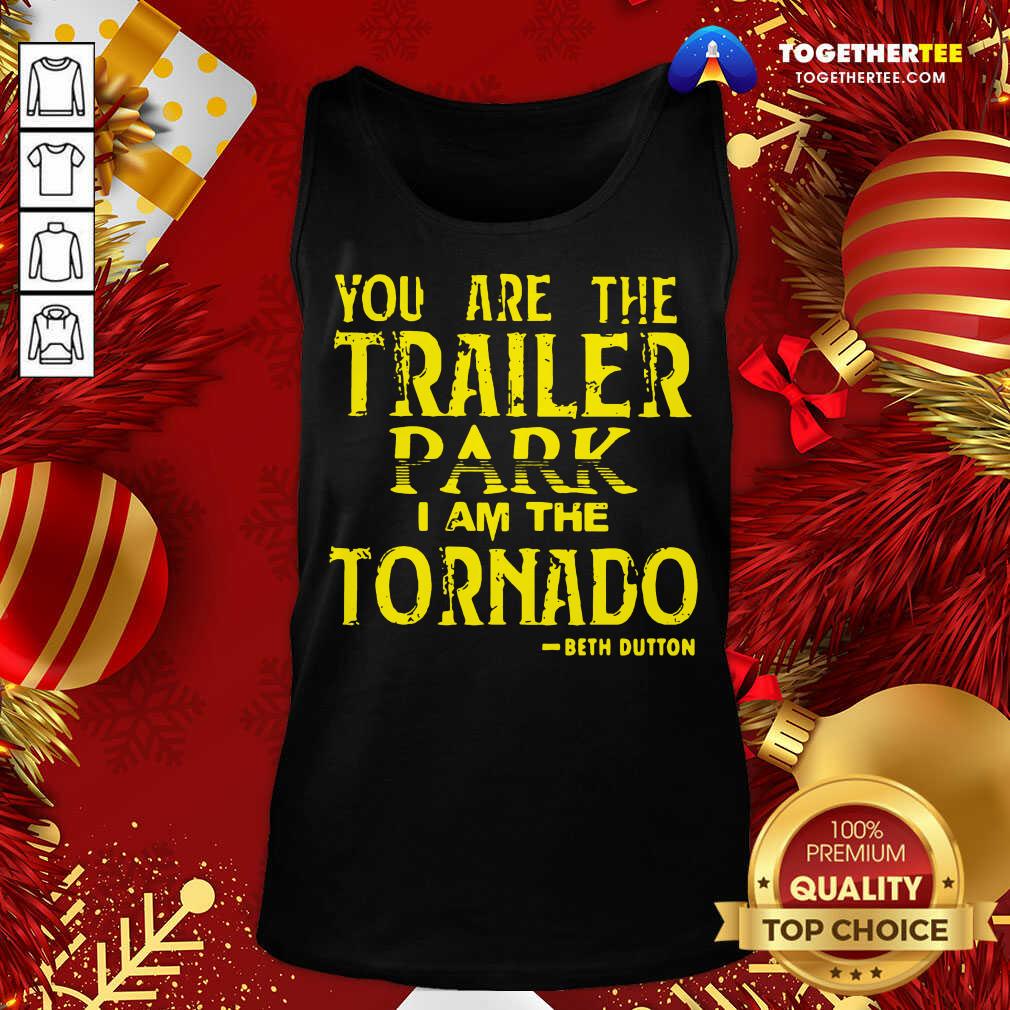 You Are The Trailer Park I Am The Tornado Beth Dutton Tank Top - Design By Togethertee.com You Are The Trailer Park I Am The Tornado Beth Dutton Tank Top - Design By Togethertee.com
