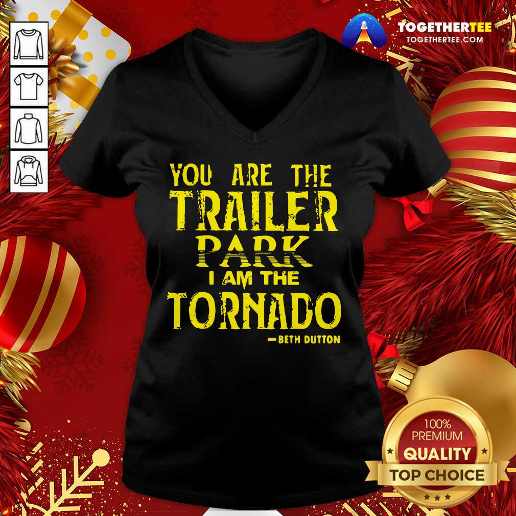 You Are The Trailer Park I Am The Tornado Beth Dutton V-neck - Design By Togethertee.com You Are The Trailer Park I Am The Tornado Beth Dutton V-neck - Design By Togethertee.com