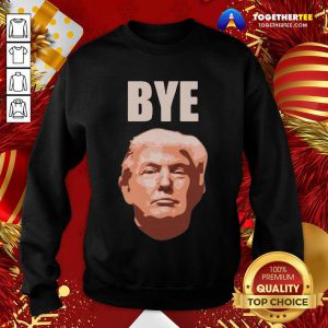 Donald Trump Bye Sweatshirt - Design By Togethertee.com