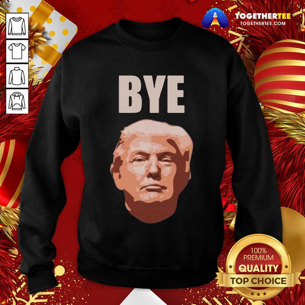 Donald Trump Bye Sweatshirt - Design By Togethertee.com Donald Trump Bye Sweatshirt - Design By Togethertee.com