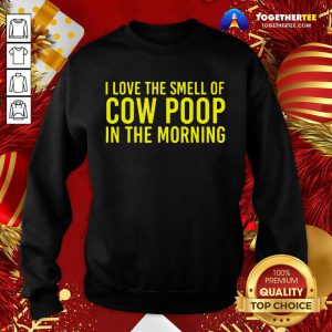 I Love The Smell Of Cow Poop In The Morning Farmer Sweatshirt - Design By Togethertee.com