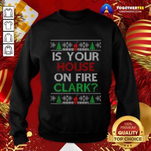 Is Your House On Fire Clark Christmas Sweatshirt - Design By Togethertee.com