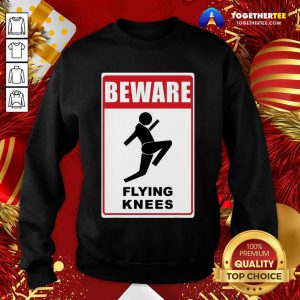 Beware Knockout Knees Are Flying Sweatshirt - Design By Togethertee.com