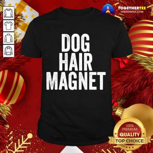 Dog Hair Magnet Dog Lover Quote Saying Slogan Shirt - Design By Togethertee.com