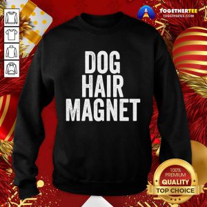 Dog Hair Magnet Dog Lover Quote Saying Slogan Sweatshirt - Design By Togethertee.com