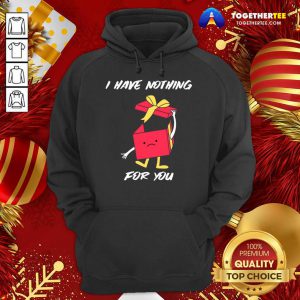 I Have Nothing For You Merry Christmas Funny Gift Hoodie - Design By Togethertee.com