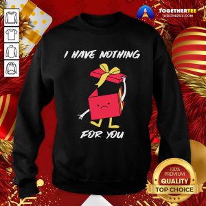 I Have Nothing For You Merry Christmas Funny Gift Sweatshirt - Design By Togethertee.com