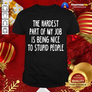 The Hardest Part Of My Job Is Being Nice To Stupid People Shirt - Design By Togethertee.com