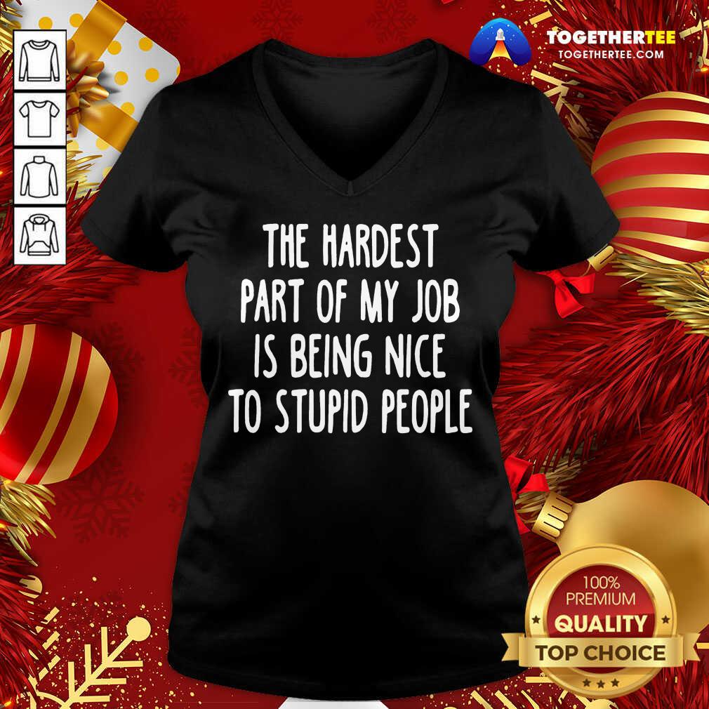 The Hardest Part Of My Job Is Being Nice To Stupid People V-neck - Design By Togethertee.com The Hardest Part Of My Job Is Being Nice To Stupid People V-neck - Design By Togethertee.com
