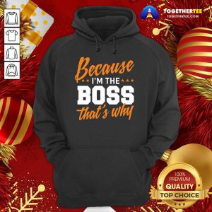 Because I’m The Boss That’s Why Hoodie - Design By Togethertee.com