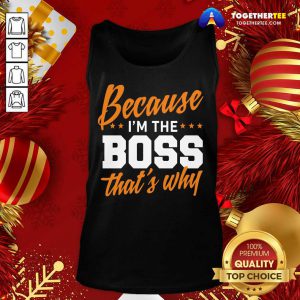 Because I’m The Boss That’s Why Tank Top - Design By Togethertee.com