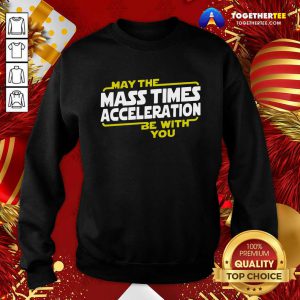 May The Mass Times Acceleration Be With You Sweatshirt - Design By Togethertee.com