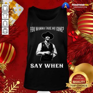 You Wanna Take My Guns Say When Tank Top - Design By Togethertee.com