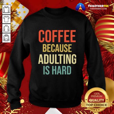 Coffee Because Adulting Is Hard Caffeine Vintage Sweatshirt - Design By Togethertee.com Coffee Because Adulting Is Hard Caffeine Vintage Sweatshirt - Design By Togethertee.com
