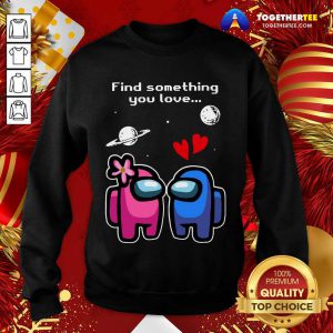Among Us Love Find Something You Love Valentines Day Sweatshirt - Design By Togethertee.com