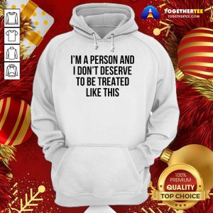 I’m A Person And I Don’t Deserve To Be Treated Like This Hoodie - Design By Togethertee.com