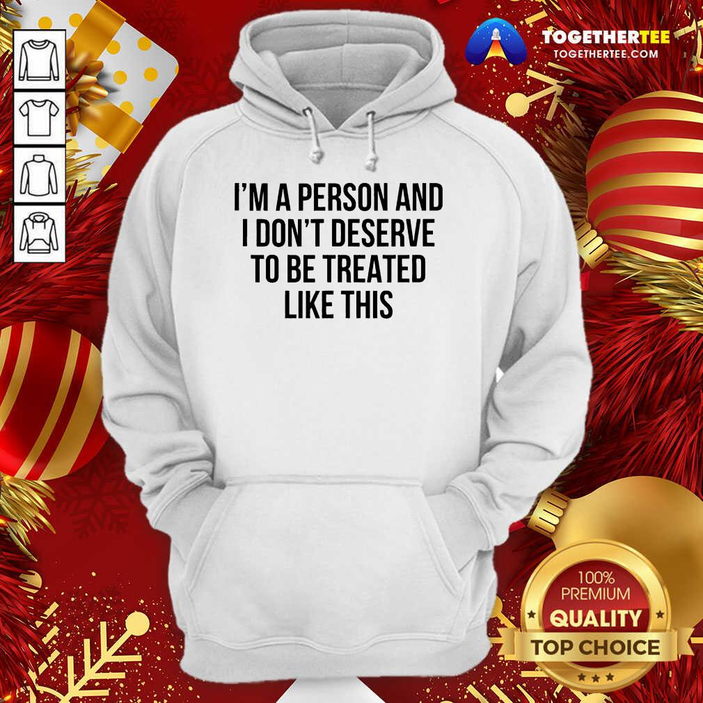 I’m A Person And I Don’t Deserve To Be Treated Like This Hoodie - Design By Togethertee.com I’m A Person And I Don’t Deserve To Be Treated Like This Hoodie - Design By Togethertee.com