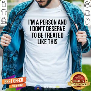 I’m A Person And I Don’t Deserve To Be Treated Like This Shirt - Design By Togethertee.com