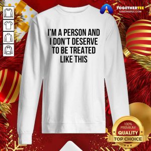 I’m A Person And I Don’t Deserve To Be Treated Like This Sweatshirt - Design By Togethertee.com