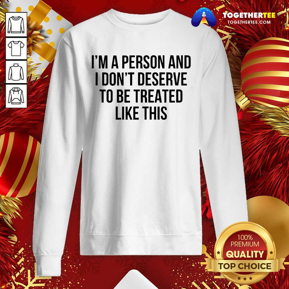 I’m A Person And I Don’t Deserve To Be Treated Like This Sweatshirt - Design By Togethertee.com I’m A Person And I Don’t Deserve To Be Treated Like This Sweatshirt - Design By Togethertee.com